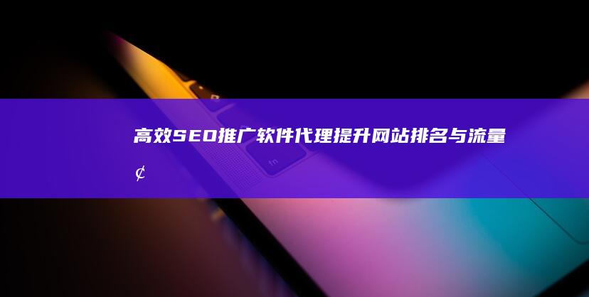 高效SEO推广软件代理：提升网站排名与流量增长的利器