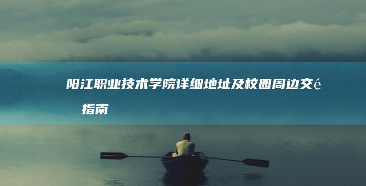 阳江职业技术学院详细地址及校园周边交通指南